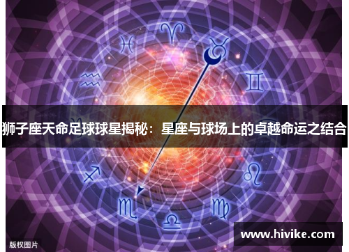 狮子座天命足球球星揭秘：星座与球场上的卓越命运之结合